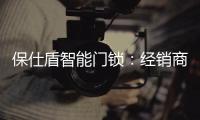 保仕盾智能门锁	：经销商如何寻找适合的智能锁品牌?