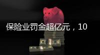 保险业罚金超亿元
�，10人被“红牌罚下”｜金融合规榜