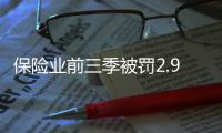 保险业前三季被罚2.9亿元，发朋友圈误导销售亦被罚｜金融合规榜