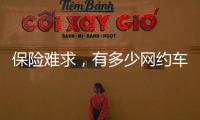 保险难求	，有多少网约车正在“裸奔”�？