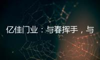 亿佳门业：与春挥手，与夏相守
