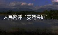 人民网评“英烈保护”：依法治理
，不枉不纵