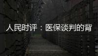 人民时评	
：医保谈判的背后是人民至上
