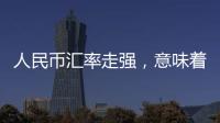 人民币汇率走强
，意味着什么
？