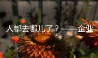 人都去哪儿了？——企业、员工、专家、官员共话制造业用工问题