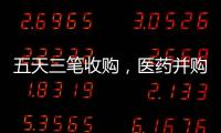 五天三笔收购，医药并购不停