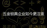 五金锁具企业如今更注重什么?