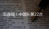 五连冠！中国队第22次夺得世乒赛女团冠军