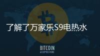 了解了万家乐S9电热水器，就别再问电热水器哪个好啦