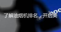 了解油烟机排名，开启美好生活