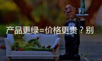 产品更绿=价格更贵	？别被刻板印象遮挡了视线