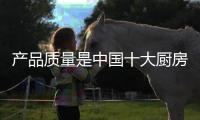 产品质量是中国十大厨房电器品牌的生存之本