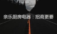 亲乐厨房电器：招商更要养商
，全面赋能经销商