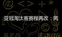 亚冠淘汰赛赛程再改	：两轮提前1天 决赛不变