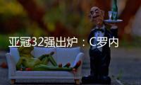 亚冠32强出炉：C罗内马尔领衔 中超仅3队
