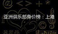 亚洲俱乐部身价榜�
：上港恒大前2 前10无日韩