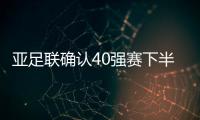 亚足联确认40强赛下半年进行 国足将有四场赛