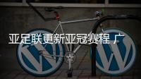 亚足联更新亚冠赛程 广州队6月24日迎首战