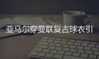 亚马尔穿曼联复古球衣引热议	，球迷狂想转会可能