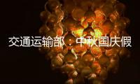 交通运输部：中秋国庆假期小型客车免收通行费