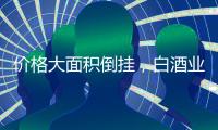 价格大面积倒挂，白酒业挤泡沫