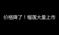 价格降了！榴莲大量上市，一整个期待住了