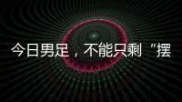 今日男足�
，不能只剩“摆烂”