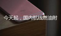 今天起
，国内航线燃油附加费上调