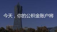 今天，你的公积金账户将多一笔钱