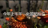 今年上半年
，全国纪检监察机关共处分26.5万人