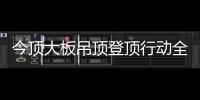 今顶大板吊顶登顶行动全国启动，掀起大板吊顶消费高潮!