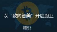 以“致简智美”开启厨卫新体验 万家乐重磅发布致极PR0套系新品