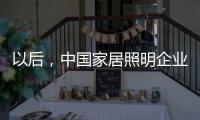 以后�，中国家居照明企业都走科技创新路
