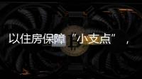 以住房保障“小支点”
，撬动人才发展“大格局”