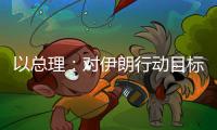 以总理�：对伊朗行动目标“非常接近完成”