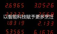 以智能科技赋予更多烹饪乐趣 真正实现美好厨居生活!