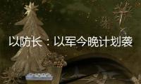 以防长�：以军今晚计划袭击德黑兰的“重要目标”