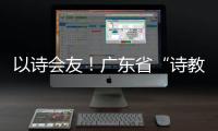 以诗会友！广东省“诗教中国”诗词讲解大赛在珠举办