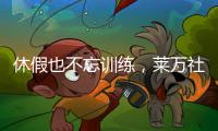 休假也不忘训练	，莱万社媒晒训练视频�：日常从不落下