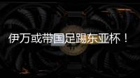 伊万或带国足踢东亚杯！东体怒批：留着他过年
？当初合同怎么签的