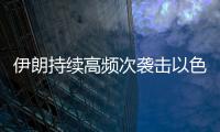 伊朗持续高频次袭击以色列，双方冲突升级风险加剧