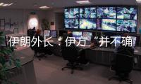 伊朗外长：伊方“并不确定”与美国接近达成协议