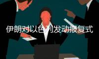 伊朗对以色列发动报复式袭击，地区冲突急剧升级