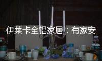 伊莱卡全铝家居�：有家安放梦想，青春用力奔跑!