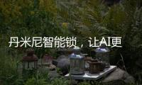 丹米尼智能锁，让AI更有温度