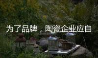 为了品牌，陶瓷企业应自觉抵制恶俗营销