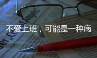 不爱上班，可能是一种病
？