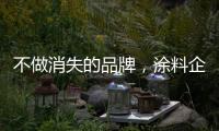 不做消失的品牌，涂料企业重新布局战略