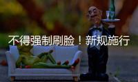 不得强制刷脸！新规施行：人脸信息存储达10万人的
，需备案