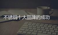 不锈钢十大品牌的成功 依靠产品、设计和文化